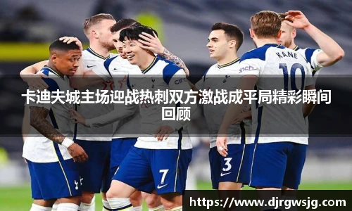 卡迪夫城主场迎战热刺双方激战成平局精彩瞬间回顾