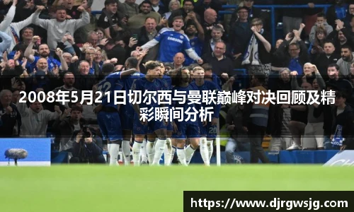 2008年5月21日切尔西与曼联巅峰对决回顾及精彩瞬间分析