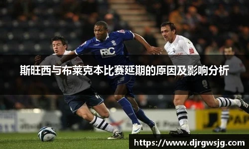 斯旺西与布莱克本比赛延期的原因及影响分析